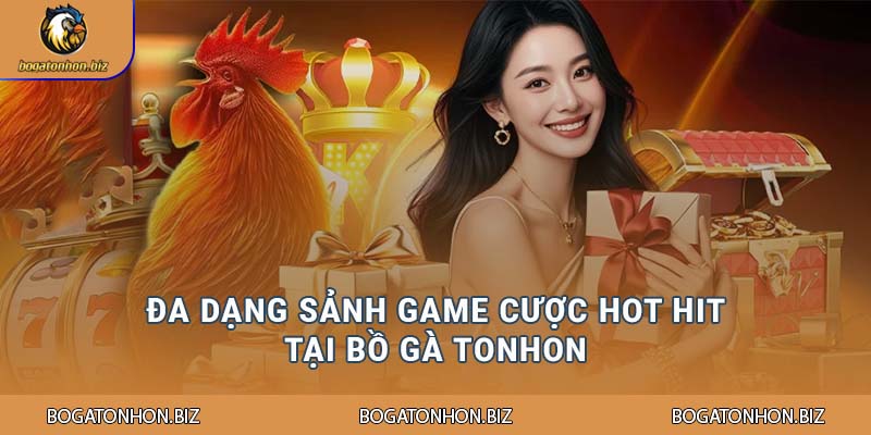 Đa dạng sảnh game cược hot hit tại Bồ Gà Tonhon